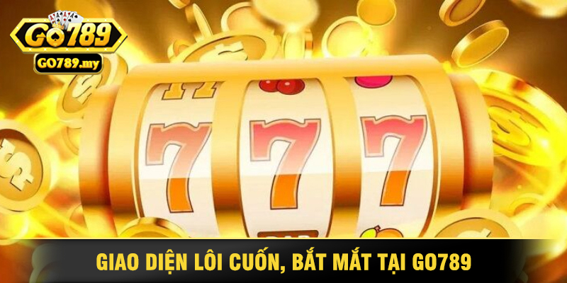 Nổ Hũ Go789 - Lựa Chọn Hàng Đầu Cho Mọi Game Thủ 3 Giao Diện Lôi Cuốn, Bắt Mắt Tại Go789